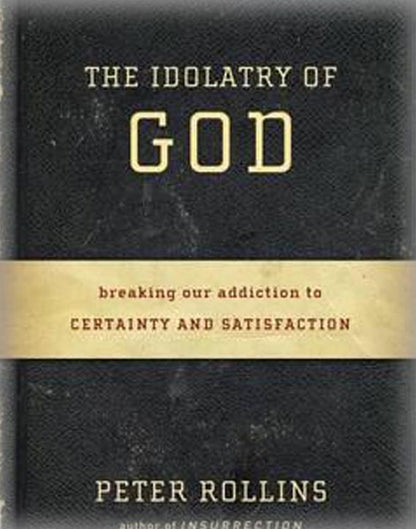 The Idolatry of God: Breaking Our Addiction to Certainty and Satisfaction