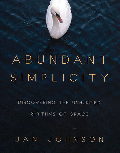 Abundant Simplicity: Discovering the Unhurried Rythms of Grace