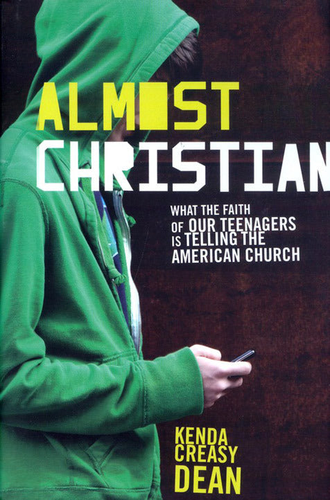 Almost Christian: What the Faith of Our Teenagers Is Telling the American Church