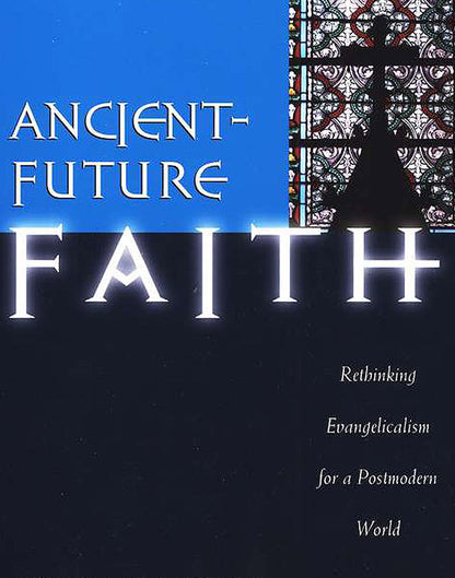 Ancient Future Faith: Rethinking Evangelicalism for a Postmodern World