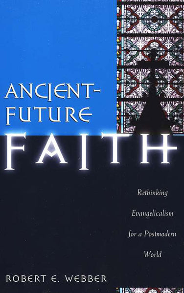 Ancient Future Faith: Rethinking Evangelicalism for a Postmodern World