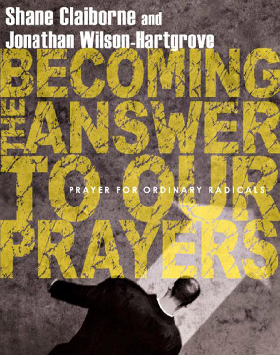 Becoming the Answers to Our Prayers: Prayer for Ordinary Radicals