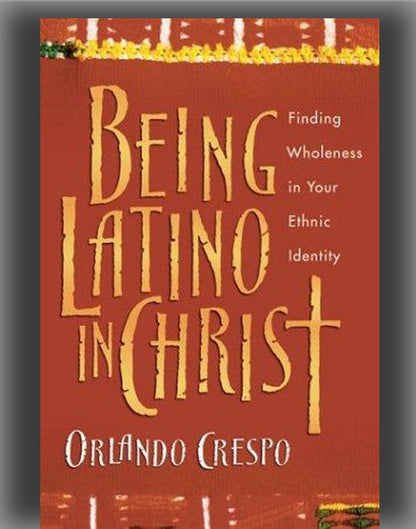 Being Latino in Christ: Finding Wholeness in Your Ethnic Identity