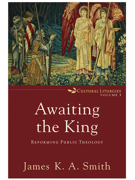 Awaiting the King: Reforming Public Theology ( Cultural Liturgies #3 )