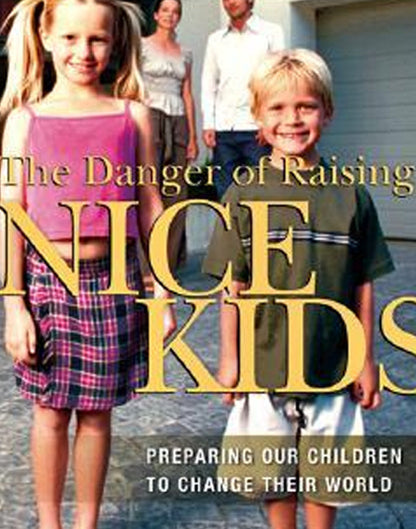 The Danger of Raising Nice Kids: Preparing Our Children to Change Their World