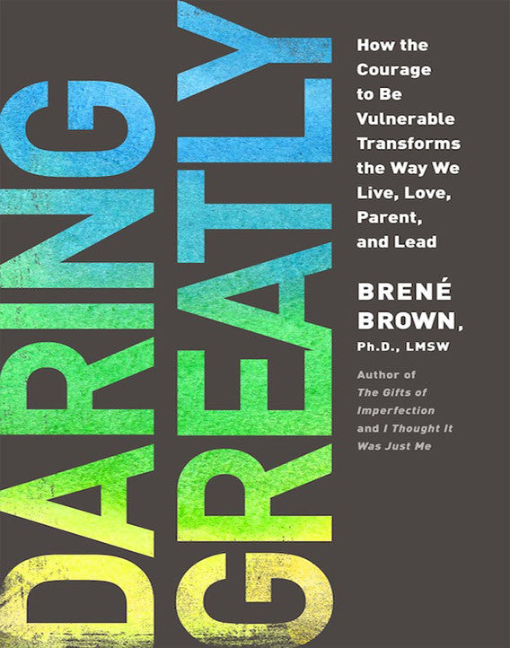 Daring Greatly: How the Courage to Be Vulnerable Transforms the Way We Live, Love, Parent, and Lead