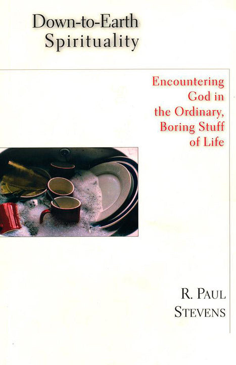 Down-to-Earth Spirituality: Encountering God in the Ordinary, Boring Stuff of Life