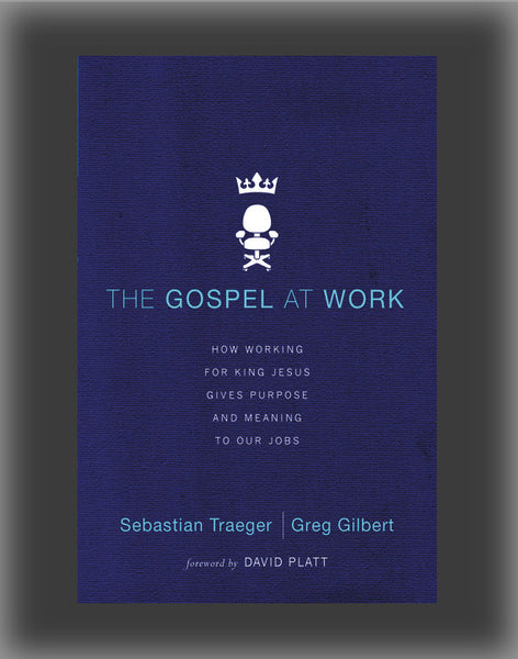The Gospel at Work: How Working for King Jesus Gives Purpose and Meaning to Our Jobs