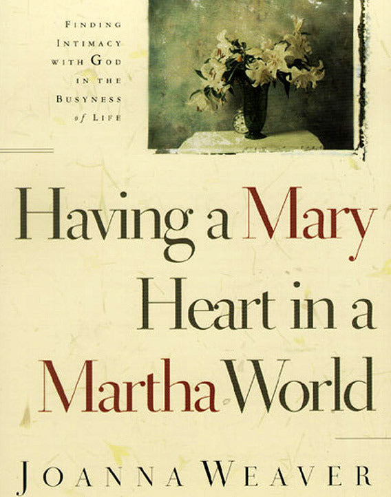 Having a Mary Heart in a Martha World: Finding Intimacy with God in the Busyness of Life