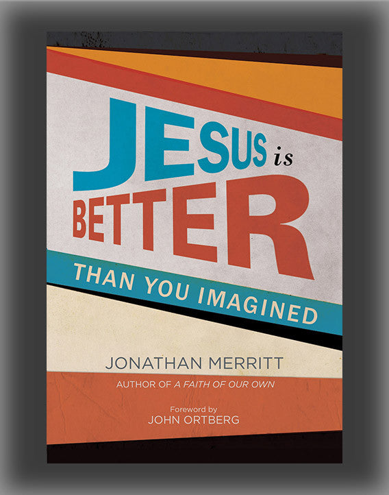 Jesus Is Better Than You Imagined