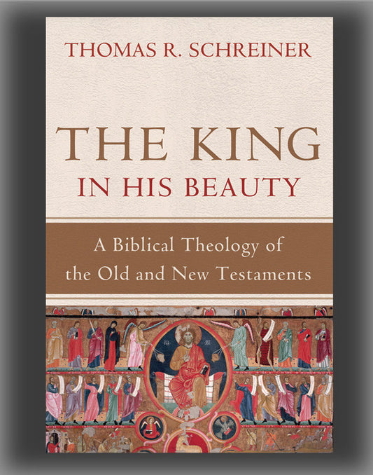The King in His Beauty: A Biblical Theology of the Old and New Testaments