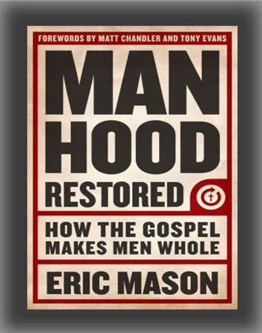 Manhood Restored: How the Gospel Makes Men Whole