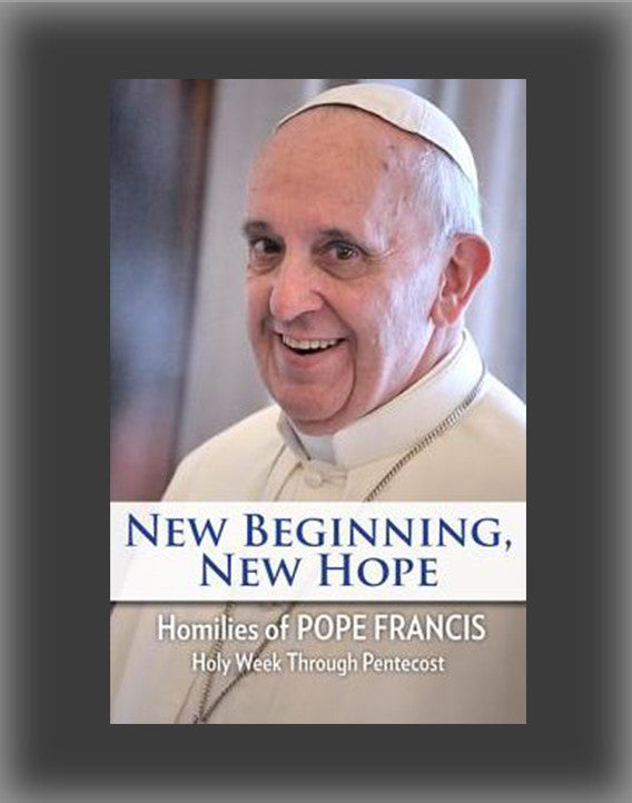 New Beginning, New Hope: Words of Pope Francis: Holy Week Through Pentecost