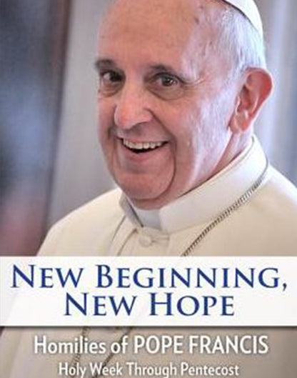 New Beginning, New Hope: Words of Pope Francis: Holy Week Through Pentecost