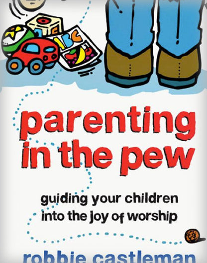 Parenting in the Pew: Guiding Your Children Into the Joy of Worship (Revised, Updated)