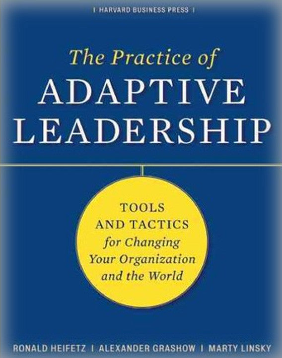 The Practice of Adaptive Leadership: Tools and Tactics for Changing Your Organization and the World