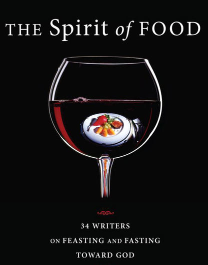 The Spirit of Food: Thirty-Four Writers on Feasting and Fasting Toward God