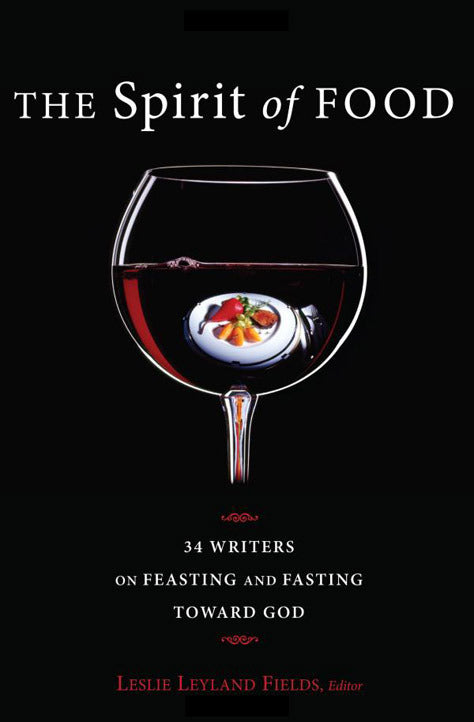 The Spirit of Food: Thirty-Four Writers on Feasting and Fasting Toward God