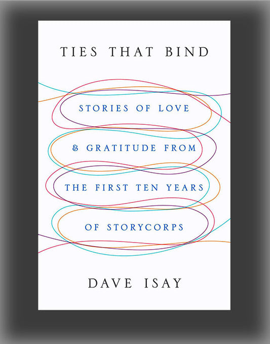 Ties That Bind: Stories of Love and Gratitude from the First Ten Years of StoryCorps