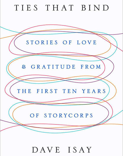 Ties That Bind: Stories of Love and Gratitude from the First Ten Years of StoryCorps