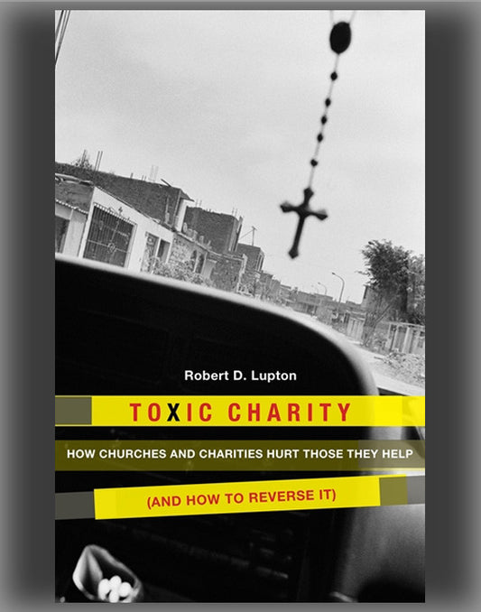 Toxic Charity: How Churches and Charities Hurt Those They Help (and How to Reverse It)