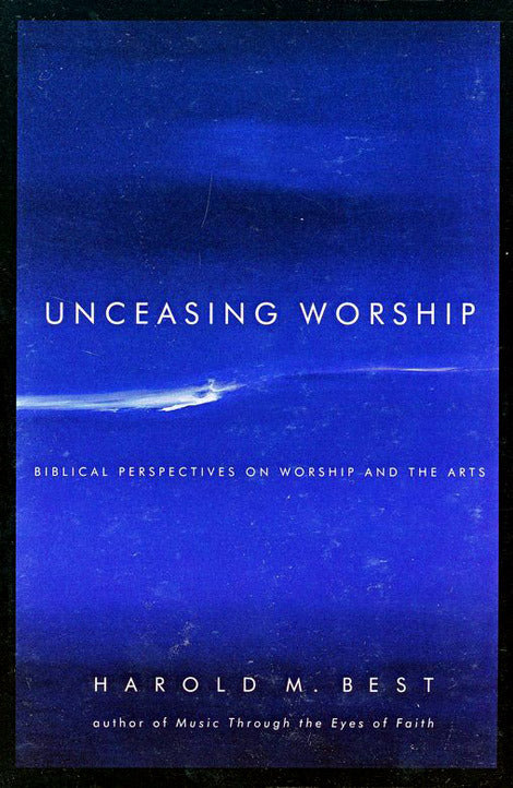 Unceasing Worship: Biblical Perspectives on Worship and the Arts