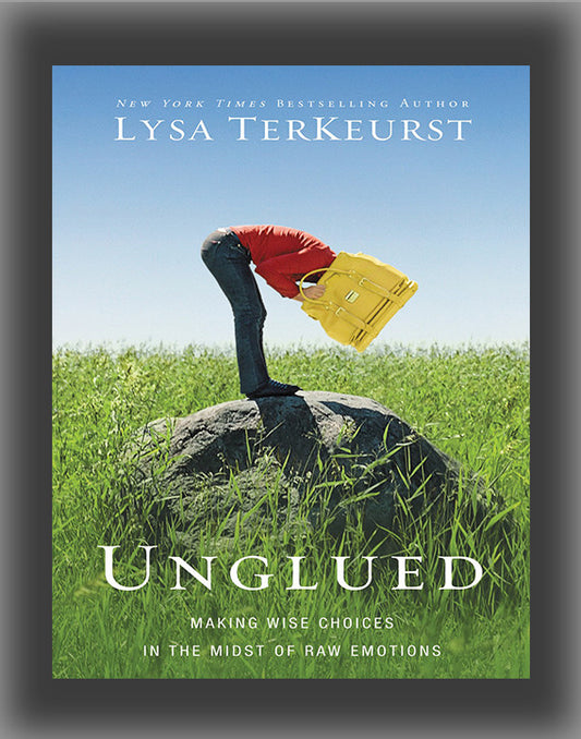 Unglued: Making Wise Choices in the Midst of Raw Emotions