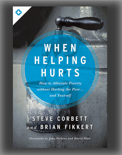 When Helping Hurts: How to Alleviate Poverty Without Hurting the Poor...and Yourself