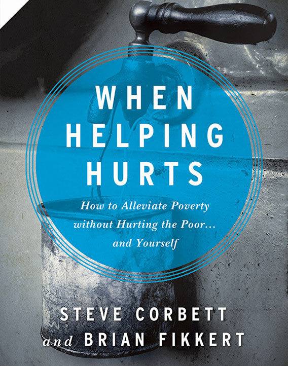 When Helping Hurts: How to Alleviate Poverty Without Hurting the Poor...and Yourself