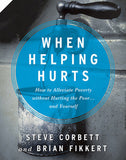 When Helping Hurts: How to Alleviate Poverty Without Hurting the Poor...and Yourself