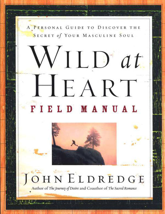 Wild at Heart Field Manual: A Personal Guide to Discover the Secret of Your Masculine Soul