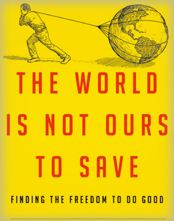 The World Is Not Ours to Save: Finding the Freedom to Do Good