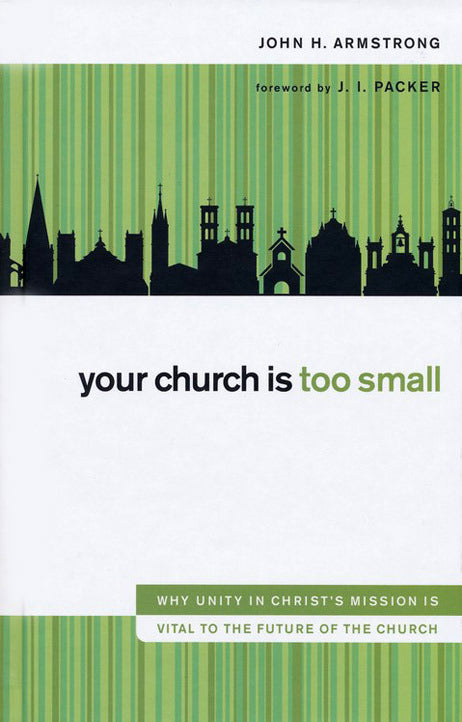 Your Church Is Too Small: Why Unity in Christ's Mission Is Vital to the Future of the Church